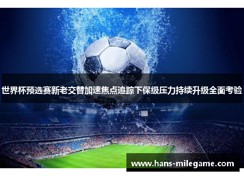 世界杯预选赛新老交替加速焦点追踪下保级压力持续升级全面考验 世界杯预选赛新老交替加速焦点追踪下保级压力持续升级全面考验