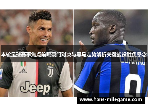 本轮足球赛事焦点前瞻豪门对决与黑马走势解析关键战役胜负悬念 本轮足球赛事焦点前瞻豪门对决与黑马走势解析关键战役胜负悬念