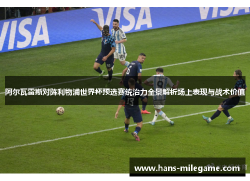 阿尔瓦雷斯对阵利物浦世界杯预选赛统治力全景解析场上表现与战术价值 阿尔瓦雷斯对阵利物浦世界杯预选赛统治力全景解析场上表现与战术价值