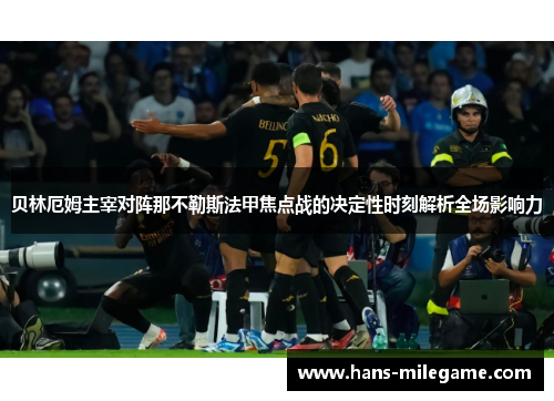 贝林厄姆主宰对阵那不勒斯法甲焦点战的决定性时刻解析全场影响力 贝林厄姆主宰对阵那不勒斯法甲焦点战的决定性时刻解析全场影响力
