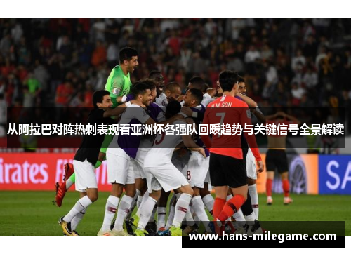 从阿拉巴对阵热刺表现看亚洲杯各强队回暖趋势与关键信号全景解读 从阿拉巴对阵热刺表现看亚洲杯各强队回暖趋势与关键信号全景解读