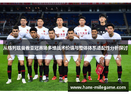 从格列兹曼看亚冠赛场多维战术价值与整体体系适配性分析探讨 从格列兹曼看亚冠赛场多维战术价值与整体体系适配性分析探讨