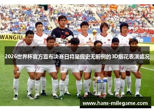 2026世界杯官方宣布决赛日将呈现史无前例的3D烟花表演盛况 2026世界杯官方宣布决赛日将呈现史无前例的3D烟花表演盛况