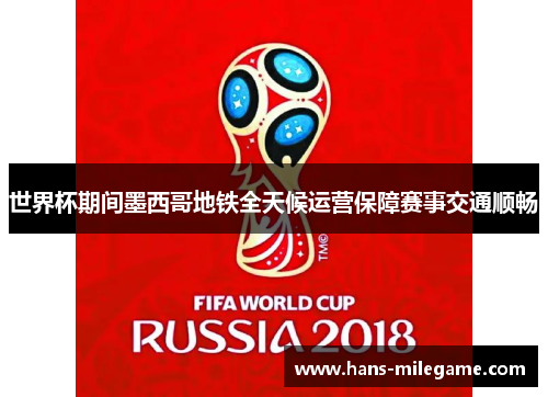 世界杯期间墨西哥地铁全天候运营保障赛事交通顺畅