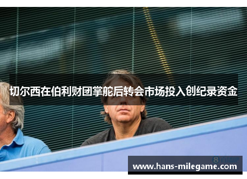 切尔西在伯利财团掌舵后转会市场投入创纪录资金 切尔西在伯利财团掌舵后转会市场投入创纪录资金