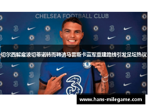 切尔西解雇波切蒂诺转而聘请马雷斯卡蓝军重建路线引发足坛热议 切尔西解雇波切蒂诺转而聘请马雷斯卡蓝军重建路线引发足坛热议