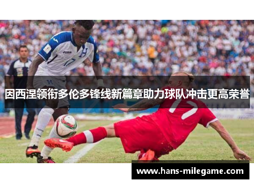 因西涅领衔多伦多锋线新篇章助力球队冲击更高荣誉