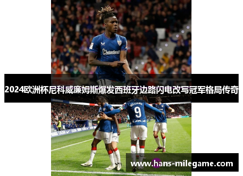 2024欧洲杯尼科威廉姆斯爆发西班牙边路闪电改写冠军格局传奇