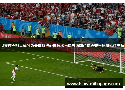 世界杯点球大战胜负关键解析心理技术与运气博弈门将决策与球员执行细节